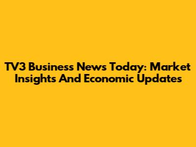 TV3 Business News Today: Market Insights And Economic Updates