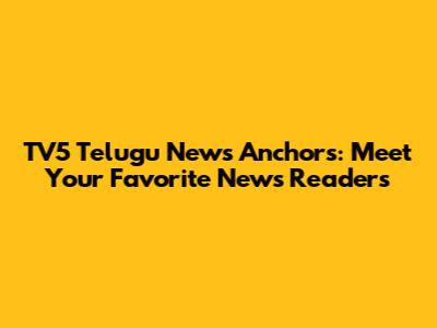TV5 Telugu News Anchors: Meet Your Favorite News Readers