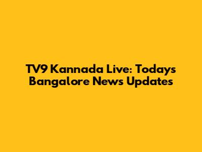 TV9 Kannada Live: Today's Bangalore News Updates