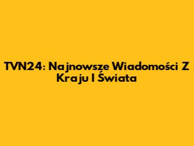 TVN24: Najnowsze Wiadomości Z Kraju I Świata