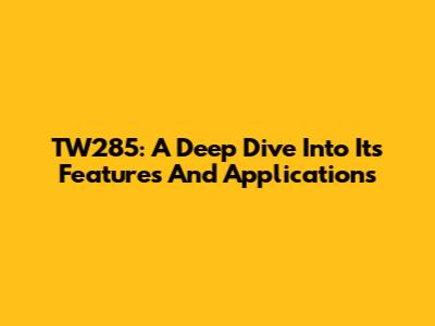 TW285: A Deep Dive Into Its Features And Applications