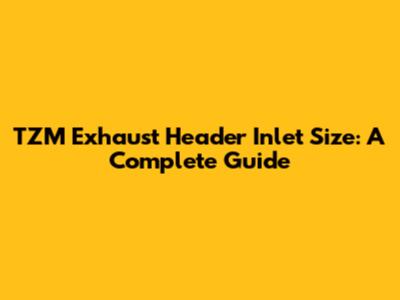 TZM Exhaust Header Inlet Size: A Complete Guide