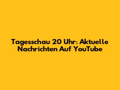Tagesschau 20 Uhr: Aktuelle Nachrichten Auf YouTube