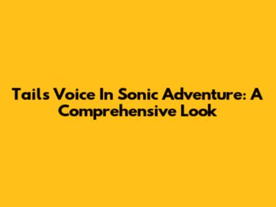 Tails' Voice In Sonic Adventure: A Comprehensive Look