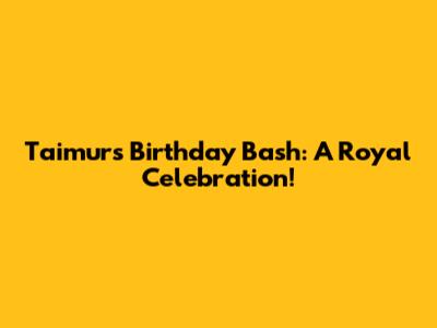 Taimur's Birthday Bash: A Royal Celebration!