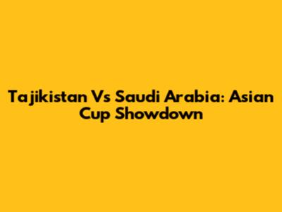 Tajikistan Vs Saudi Arabia: Asian Cup Showdown