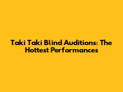 Taki Taki Blind Auditions: The Hottest Performances
