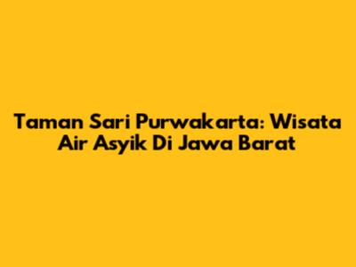 Taman Sari Purwakarta: Wisata Air Asyik Di Jawa Barat