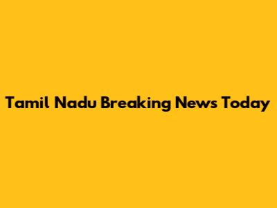 Tamil Nadu Breaking News Today