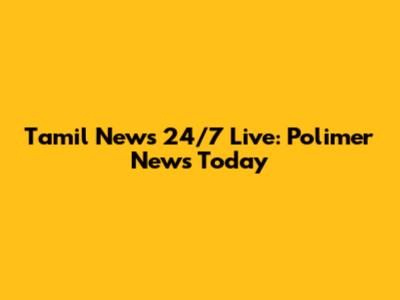 Tamil News 24/7 Live: Polimer News Today