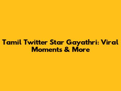 Tamil Twitter Star Gayathri: Viral Moments & More