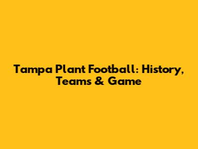 Tampa Plant Football: History, Teams & Game