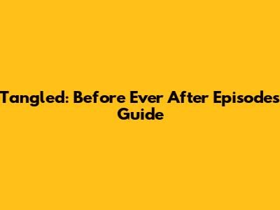 Tangled: Before Ever After Episodes Guide