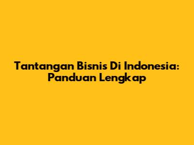 Tantangan Bisnis Di Indonesia: Panduan Lengkap