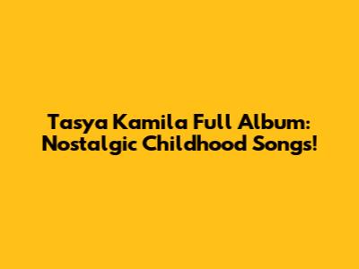 Tasya Kamila Full Album: Nostalgic Childhood Songs!