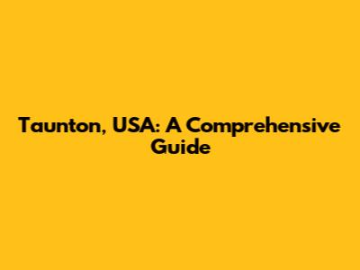 Taunton, USA: A Comprehensive Guide