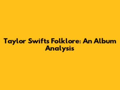 Taylor Swift's Folklore: An Album Analysis