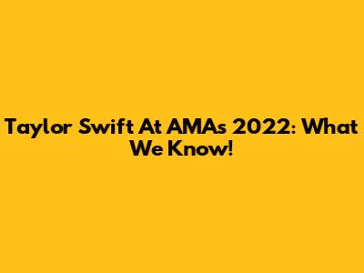 Taylor Swift At AMAs 2022: What We Know!