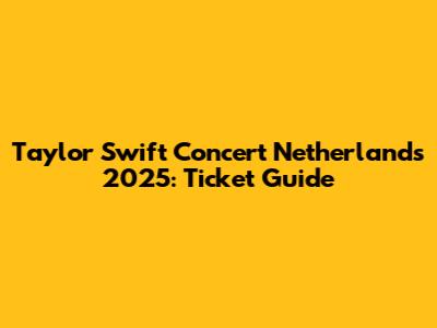 Taylor Swift Concert Netherlands 2025: Ticket Guide