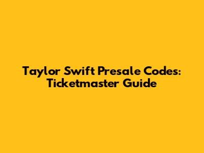 Taylor Swift Presale Codes: Ticketmaster Guide
