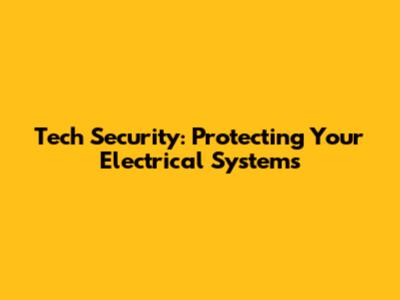 Tech Security: Protecting Your Electrical Systems