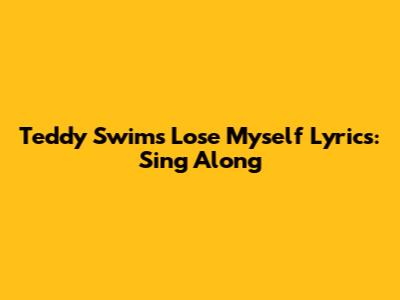 Teddy Swims "Lose Myself" Lyrics: Sing Along