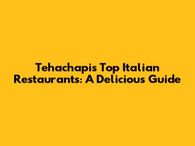 Tehachapi's Top Italian Restaurants: A Delicious Guide