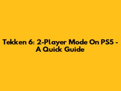 Tekken 6: 2-Player Mode On PS5 - A Quick Guide
