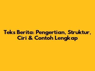 Teks Berita: Pengertian, Struktur, Ciri & Contoh Lengkap