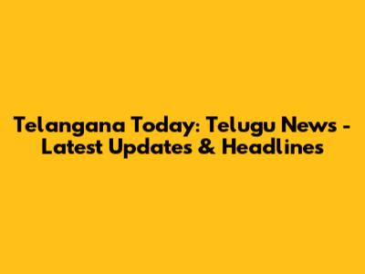 Telangana Today: Telugu News - Latest Updates & Headlines