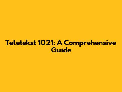 Teletekst 1021: A Comprehensive Guide