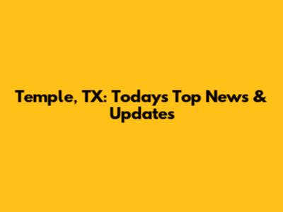 Temple, TX: Today's Top News & Updates