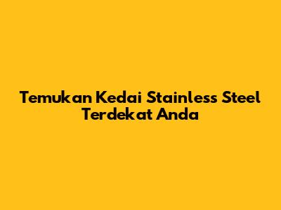 Temukan Kedai Stainless Steel Terdekat Anda