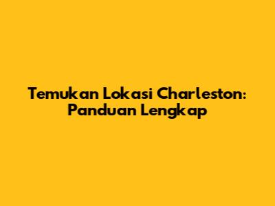 Temukan Lokasi Charleston: Panduan Lengkap