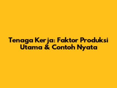Tenaga Kerja: Faktor Produksi Utama & Contoh Nyata