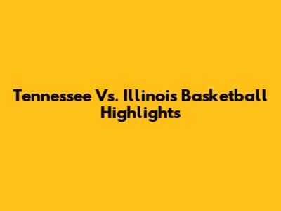 Tennessee Vs. Illinois Basketball Highlights
