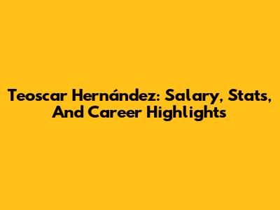 Teoscar Hernández: Salary, Stats, And Career Highlights