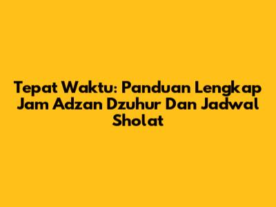 Tepat Waktu: Panduan Lengkap Jam Adzan Dzuhur Dan Jadwal Sholat
