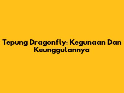 Tepung Dragonfly: Kegunaan Dan Keunggulannya