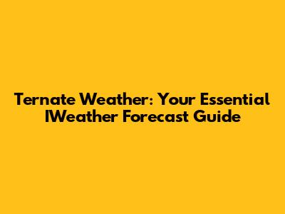 Ternate Weather: Your Essential IWeather Forecast Guide