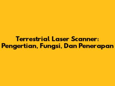 Terrestrial Laser Scanner: Pengertian, Fungsi, Dan Penerapan