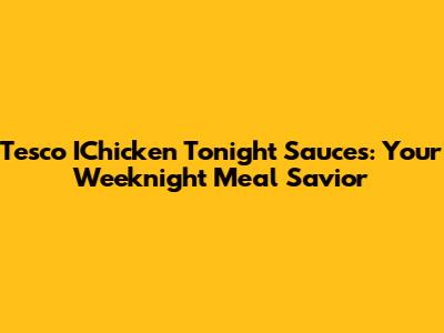 Tesco IChicken Tonight Sauces: Your Weeknight Meal Savior