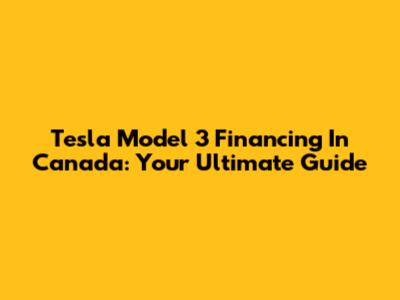 Tesla Model 3 Financing In Canada: Your Ultimate Guide