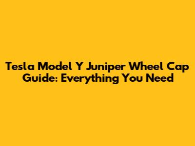 Tesla Model Y Juniper Wheel Cap Guide: Everything You Need