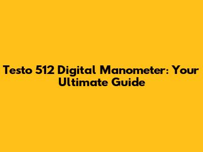 Testo 512 Digital Manometer: Your Ultimate Guide