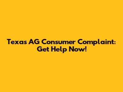 Texas AG Consumer Complaint: Get Help Now!