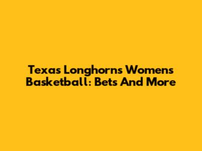 Texas Longhorns Women's Basketball: Bets And More