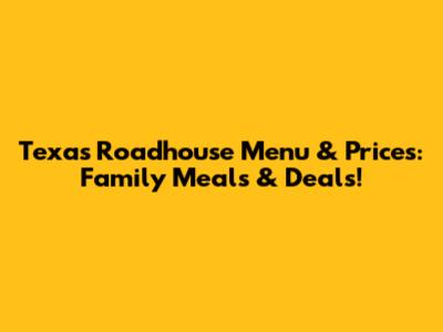 Texas Roadhouse Menu & Prices: Family Meals & Deals!