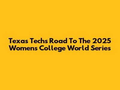 Texas Tech's Road To The 2025 Women's College World Series