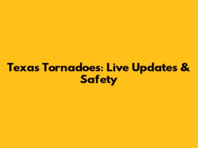 Texas Tornadoes: Live Updates & Safety